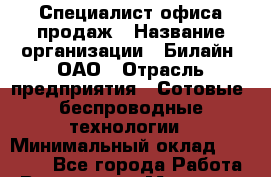 Специалист офиса продаж › Название организации ­ Билайн, ОАО › Отрасль предприятия ­ Сотовые, беспроводные технологии › Минимальный оклад ­ 45 000 - Все города Работа » Вакансии   . Мордовия респ.